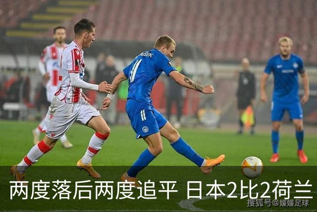 两度落后两度追平 日本2比2荷兰 延续亚洲球队不败纪录