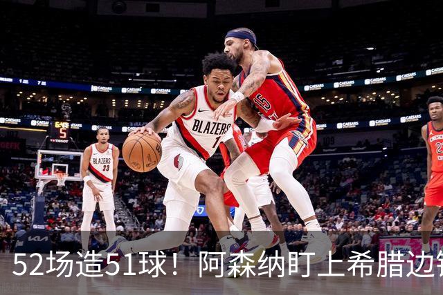 52场造51球！阿森纳盯上希腊边锋，3500万英镑或创比甲纪录